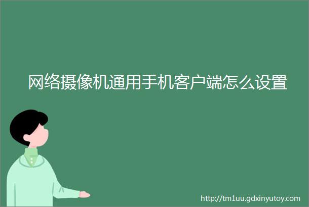 网络摄像机通用手机客户端怎么设置